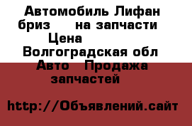 Автомобиль Лифан бриз 1.6 на запчасти › Цена ­ 50 000 - Волгоградская обл. Авто » Продажа запчастей   